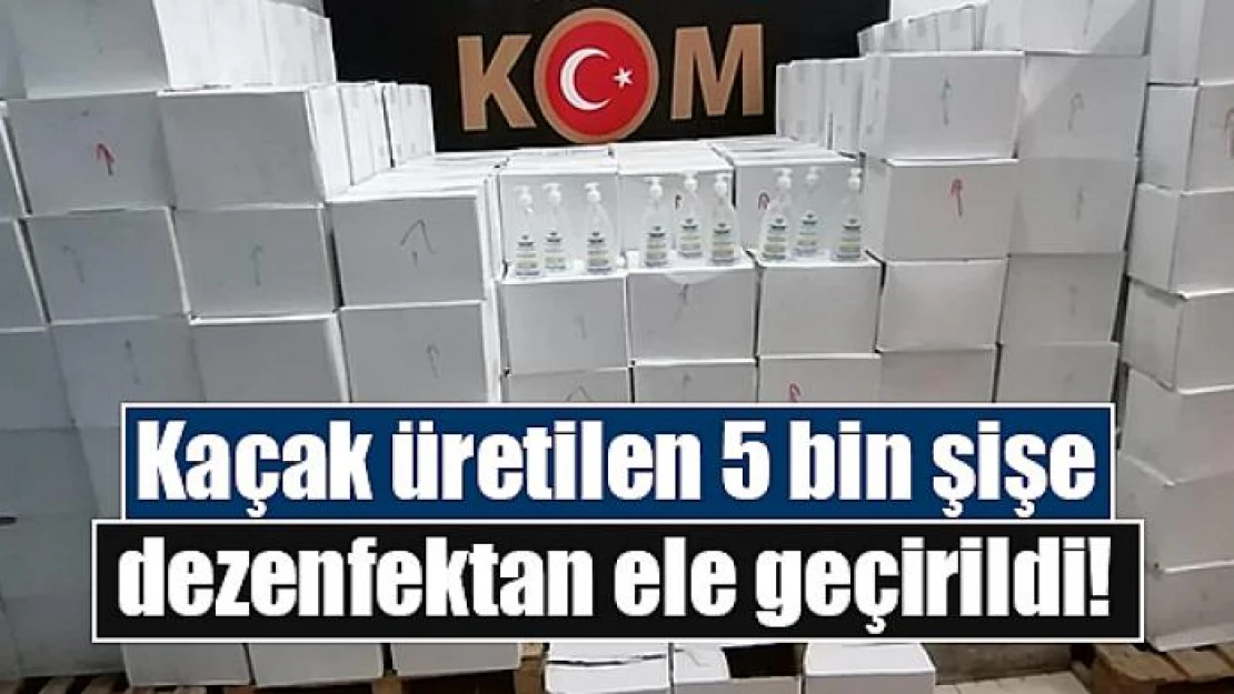 Kaçak üretilen 5 bin şişe dezenfektan ele geçirildi!