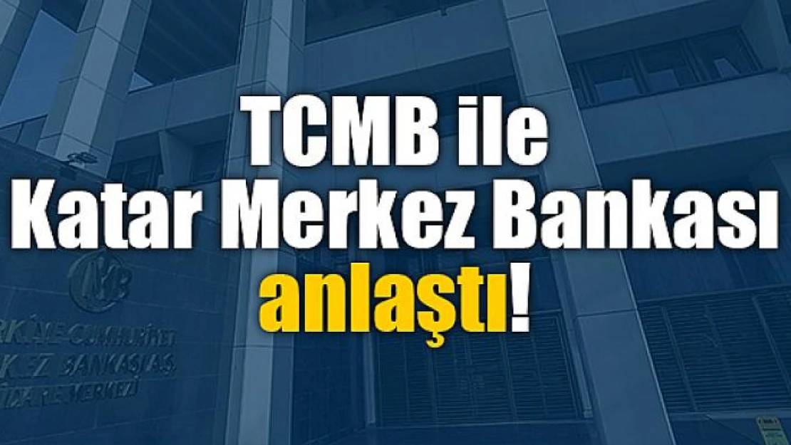 TCMB ile Katar Merkez Bankası anlaştı