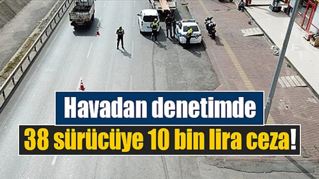 Havadan denetimde 38 sürücüye 10 bin lira ceza!