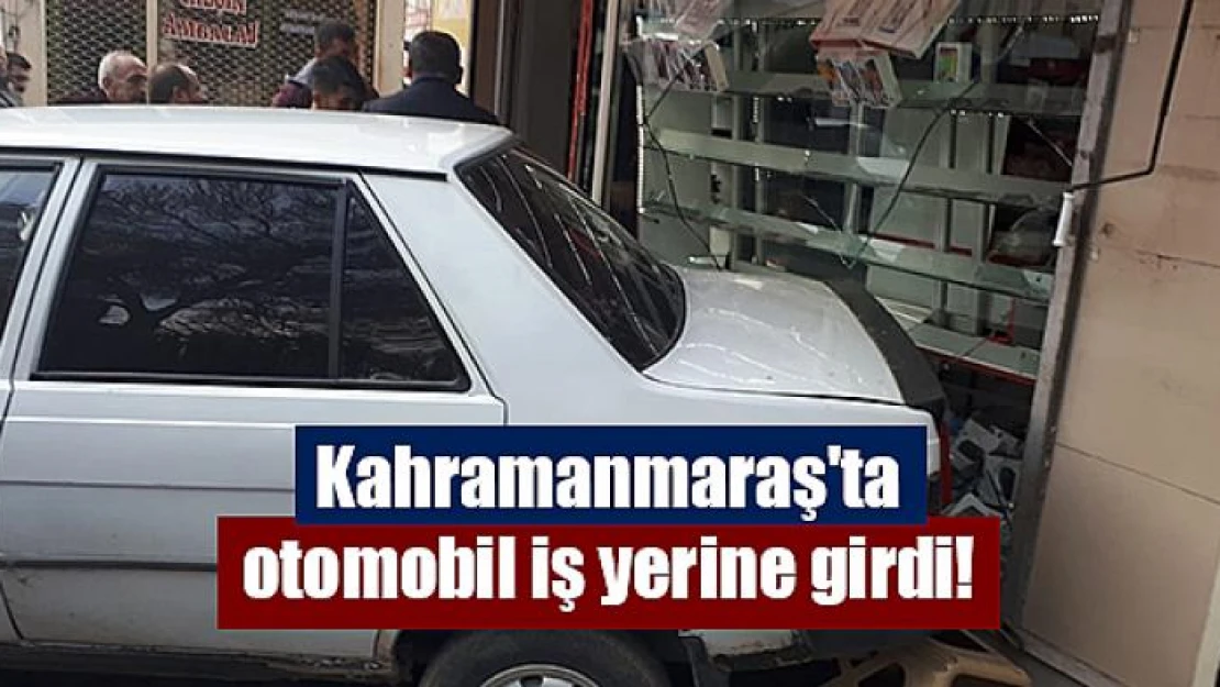 Kahramanmaraş'ta otomobil iş yerine girdi!