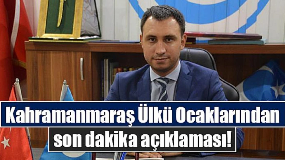 Kahramanmaraş Ülkü Ocaklarından son dakika açıklaması!