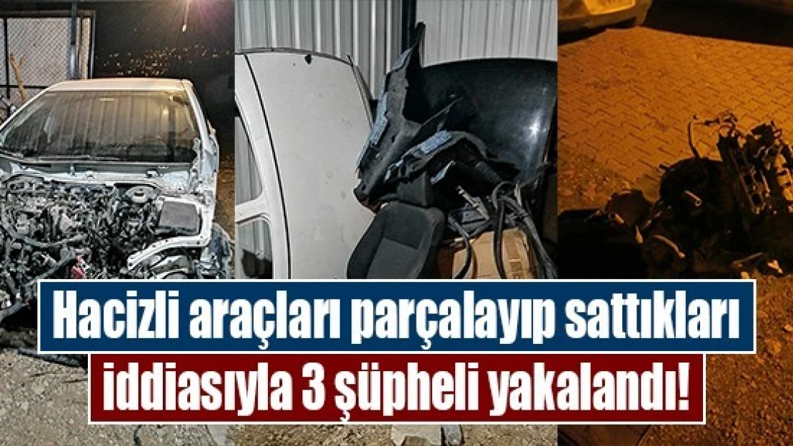 Hacizli araçları parçalayıp sattıkları iddiasıyla 3 şüpheli yakalandı!