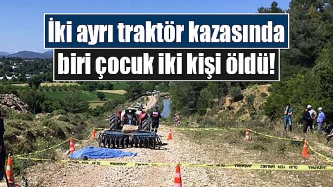 İki ayrı traktör kazasında biri çocuk iki kişi öldü