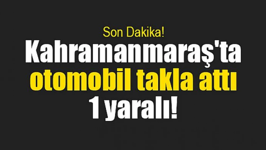 Kahramanmaraş'ta otomobil takla attı: 1 yaralı!