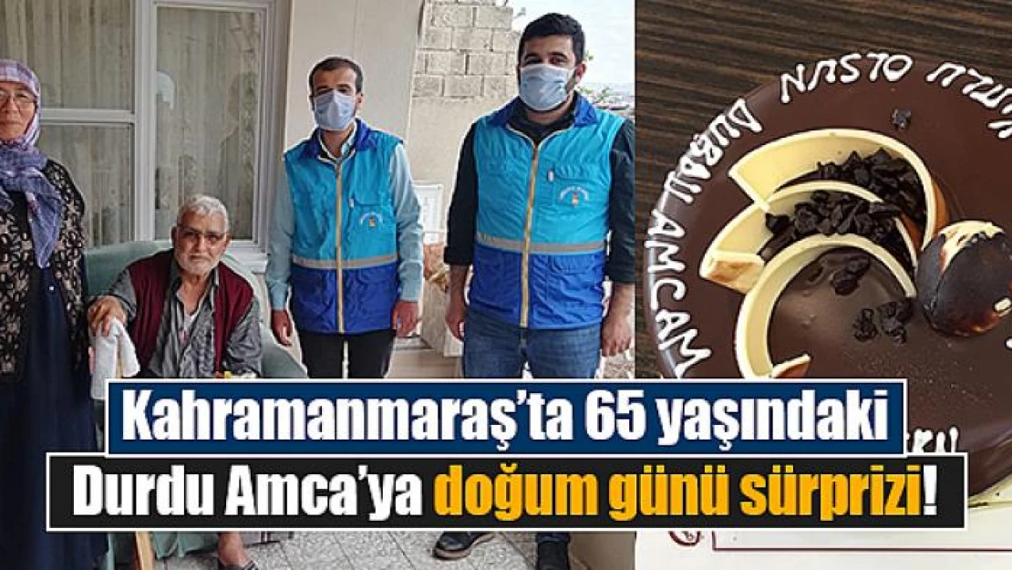 Kahramanmaraş'ta 65 yaşındaki Durdu Amca'ya doğum günü sürprizi!