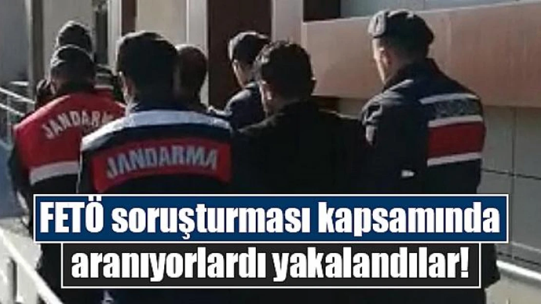 FETÖ soruşturması kapsamında aranıyorlardı yakalandılar!