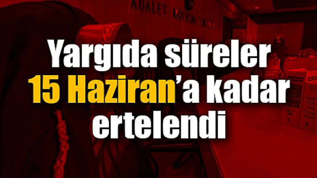 Yargıda süreler 15 Haziran'a kadar ertelendi