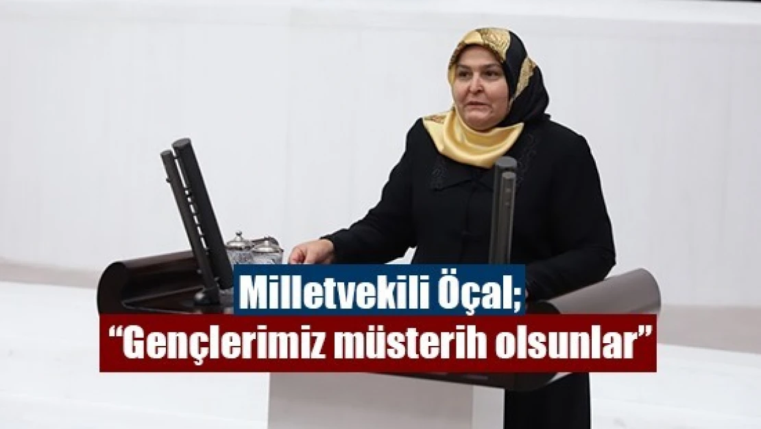 Milletvekili Öçal 'Gençlerimiz müsterih olsunlar'