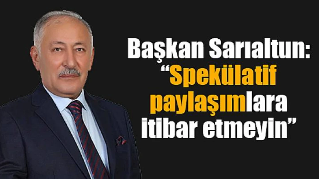 Başkan Sarıaltun: 'Spekülatif paylaşımlara itibar etmeyin'