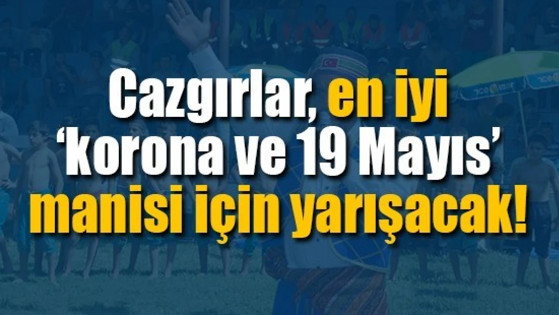 Cazgırlar, en iyi 'korona ve 19 Mayıs' manisi için yarışacak