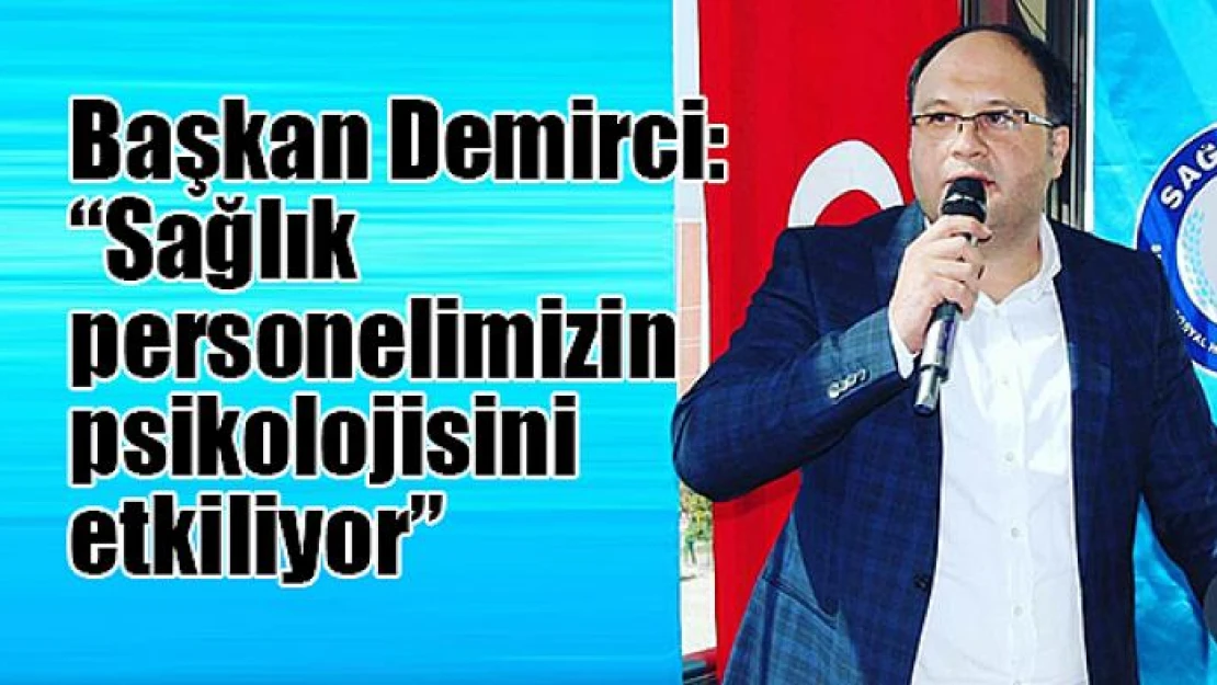 Başkan Demirci: 'Sağlık personelimizin psikolojisini etkiliyor'