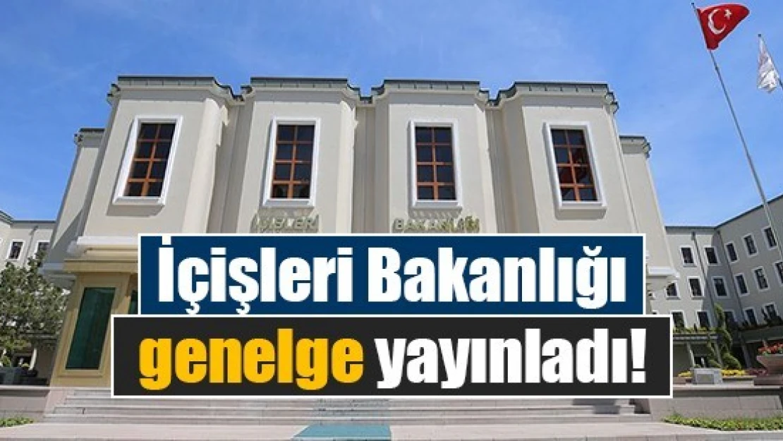 İçişleri Bakanlığı genelge yayınladı!