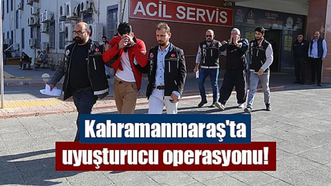 Kahramanmaraş'ta uyuşturucu operasyonu!