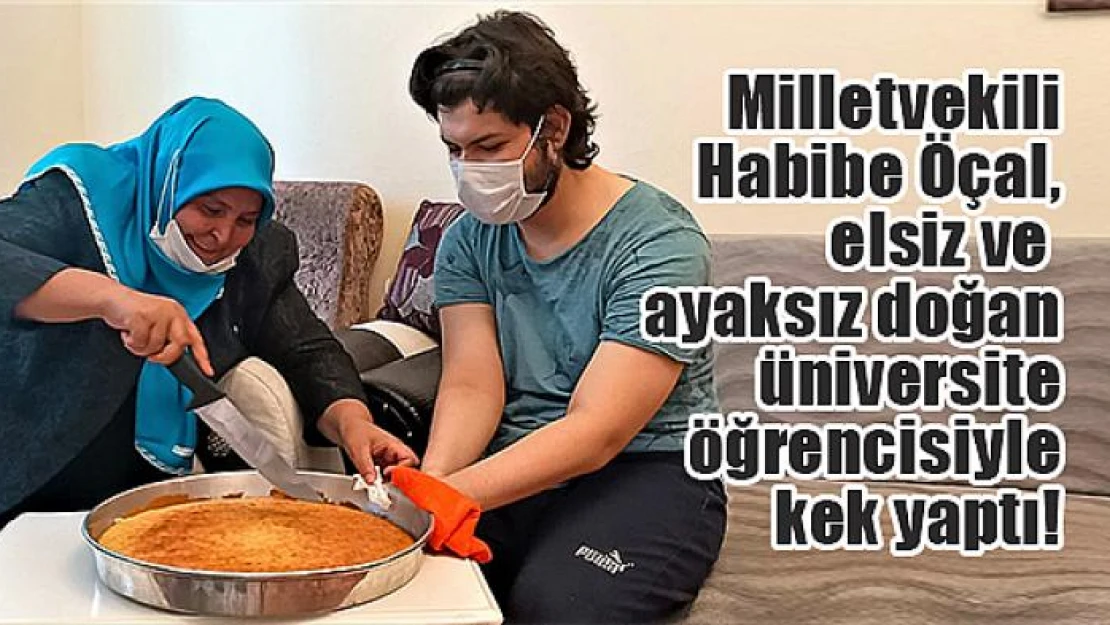 Milletvekili Öçal, elsiz ve ayaksız doğan üniversite öğrencisiyle kek yaptı