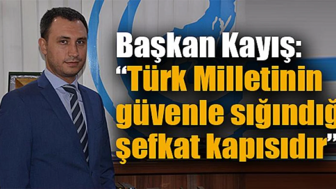 Başkan Kayış: 'Türk Milletinin güvenle sığındığı şefkat kapısıdır'