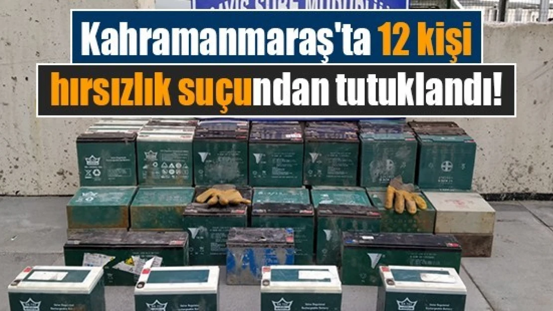 Kahramanmaraş'ta 12 kişi hırsızlık suçundan tutuklandı!