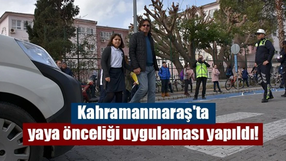 Kahramanmaraş'ta yaya önceliği uygulaması yapıldı!