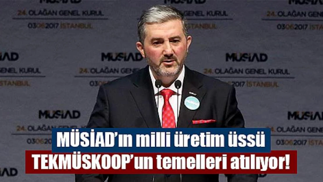 MÜSİAD'ın milli üretim üssü TEKMÜSKOOP'un temelleri atılıyor!