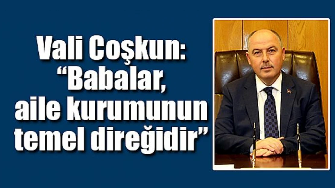 Vali Coşkun: 'Babalar, aile kurumunun temel direğidir'