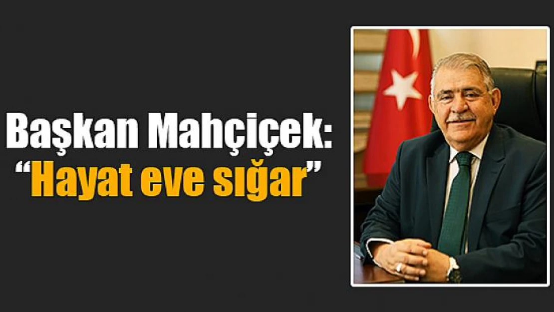 Başkan Mahçiçek: 'Hayat eve sığar'