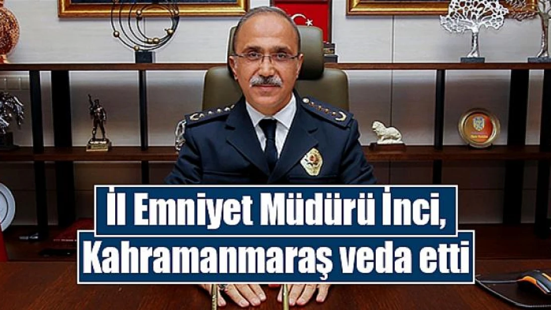 İl Emniyet Müdürü İnci, Kahramanmaraş veda etti