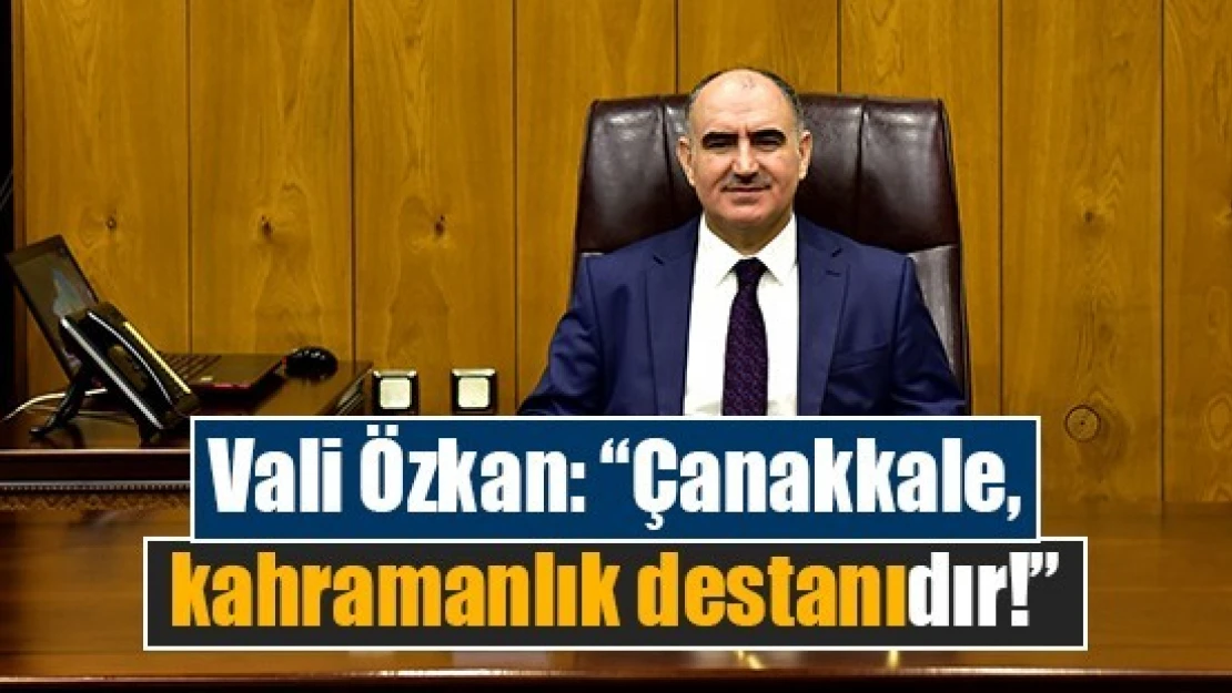 Vali Özkan: 'Çanakkale, kahramanlık destanıdır!'