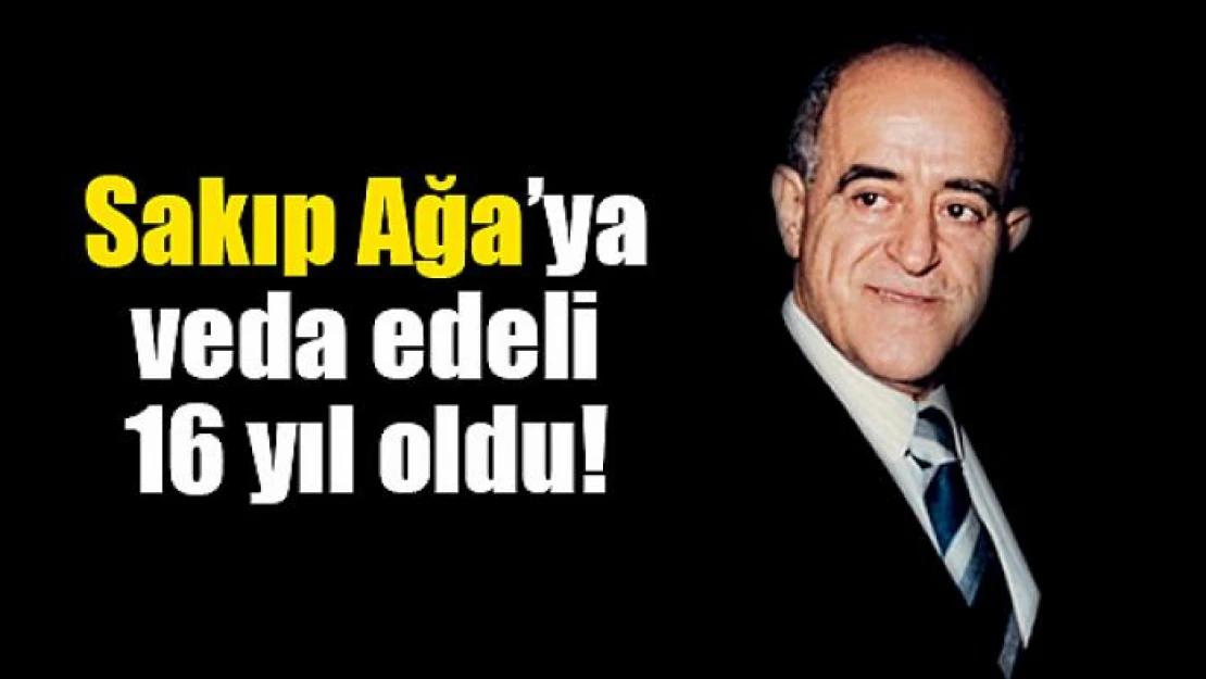 Sakıp Ağa'ya veda edeli 16 yıl oldu!