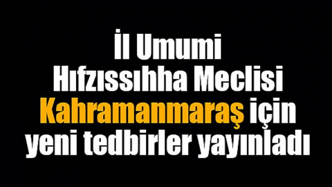 İl Umumi Hıfzıssıhha Meclisi Kahramanmaraş için yeni tedbirler yayınladı