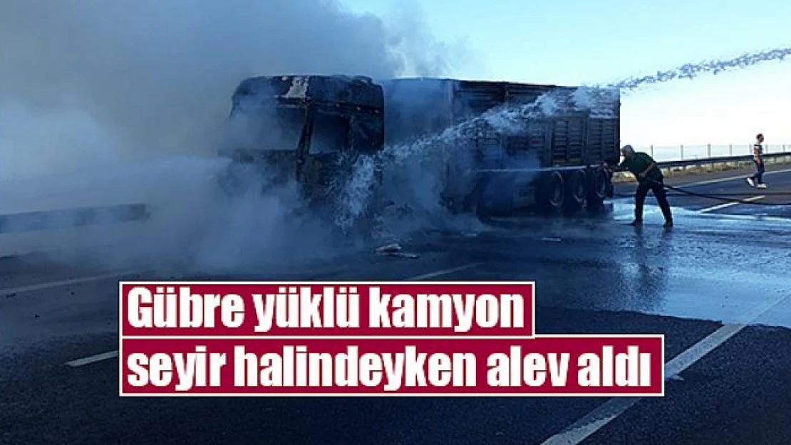 Gübre yüklü kamyon seyir halindeyken alev aldı