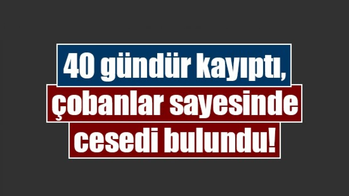 40 gündür kayıptı, çobanlar sayesinde cesedi bulundu!