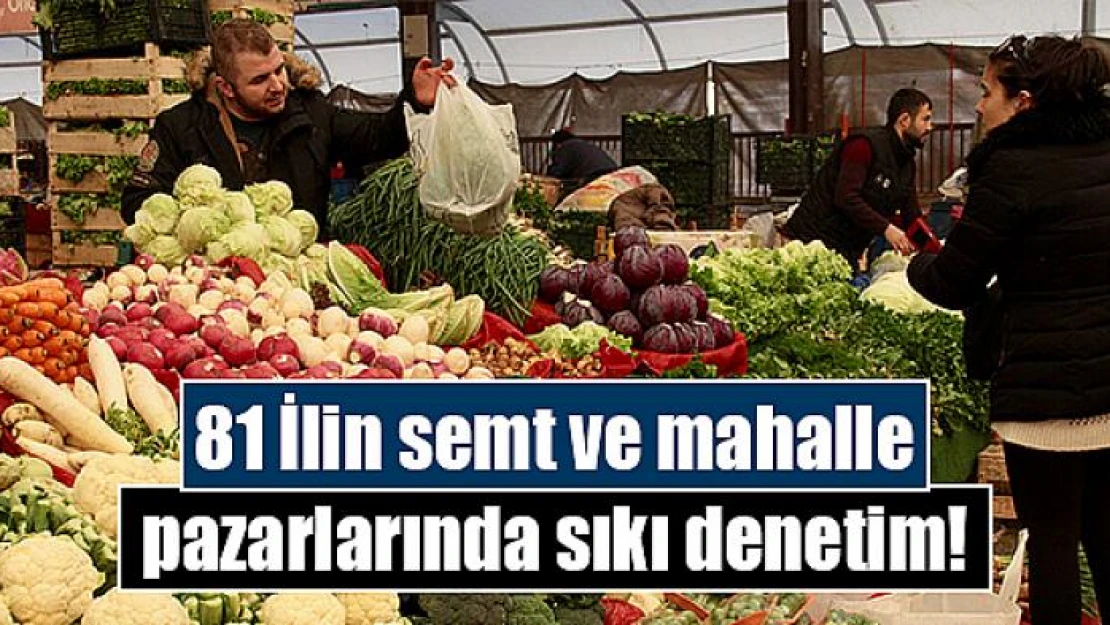 81 İlin semt ve mahalle pazarlarında sıkı denetim!