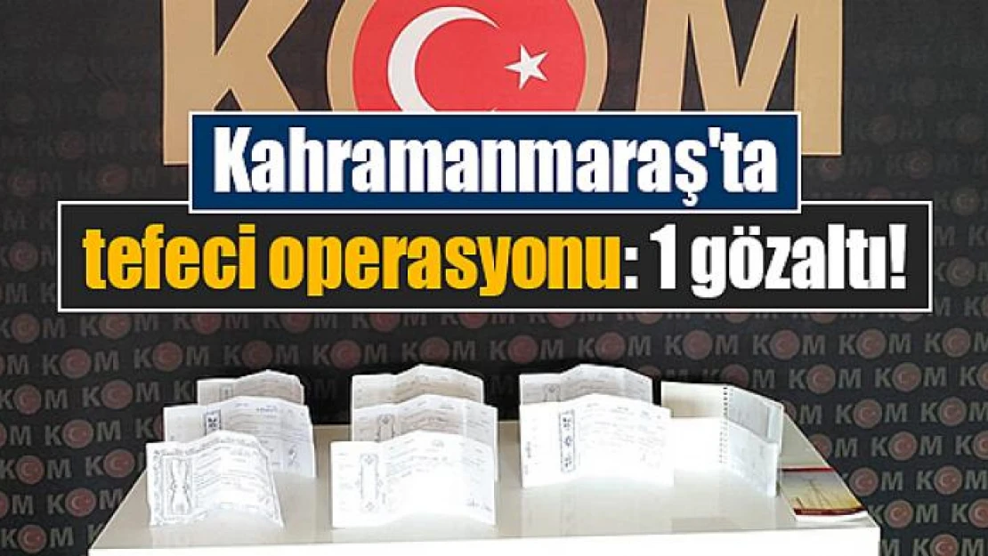 Kahramanmaraş'ta tefeci operasyonu: 1 gözaltı!