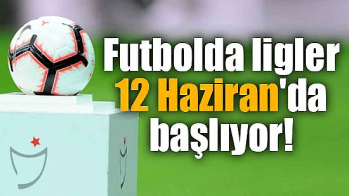 Futbolda ligler 12 Haziran'da başlıyor