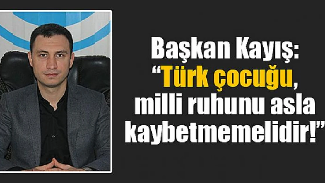 Başkan Kayış: 'Türk çocuğu, milli ruhunu asla kaybetmemelidir!'