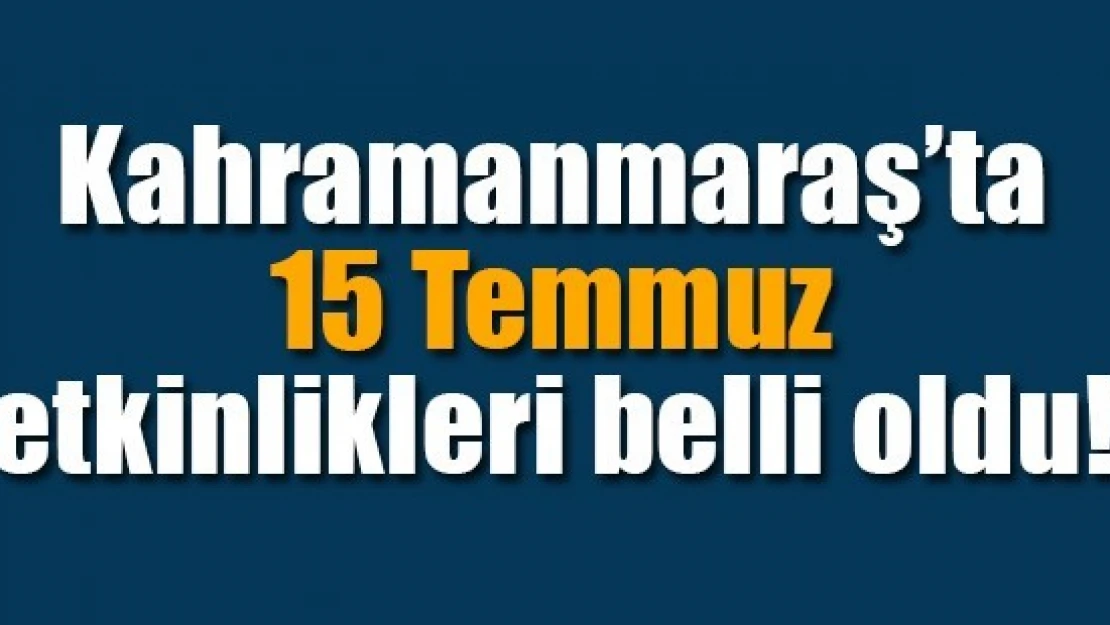 Kahramanmaraş'ta 15 Temmuz etkinlikleri belli oldu