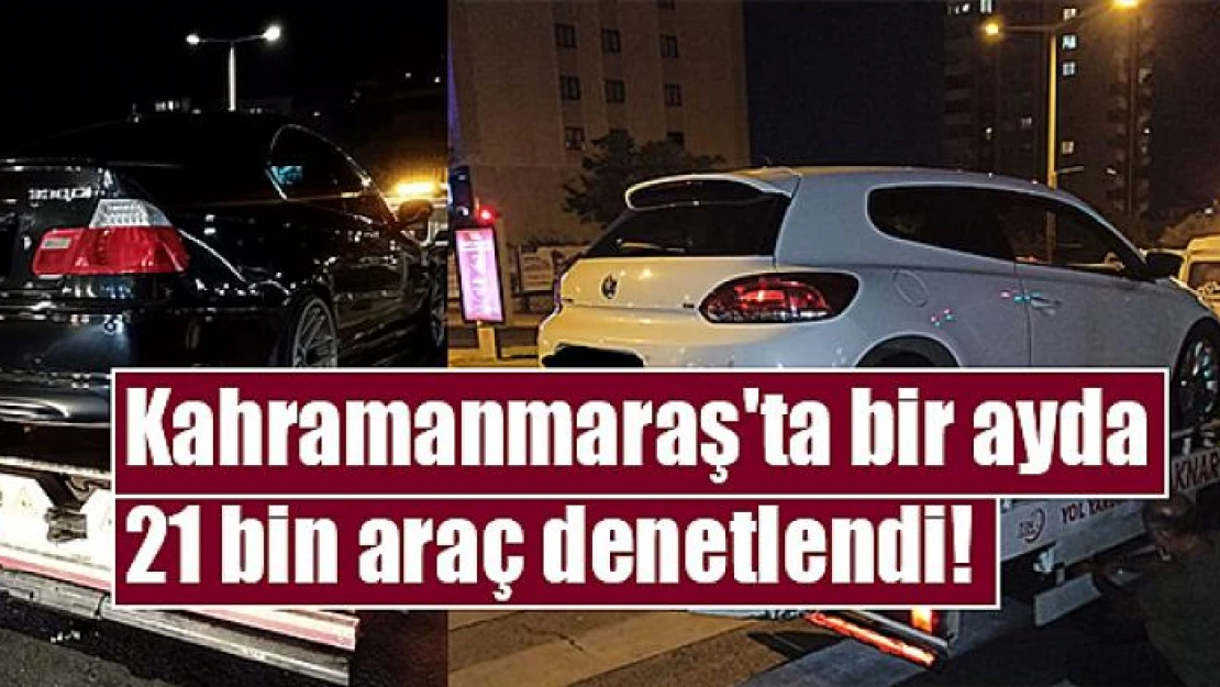 Kahramanmaraş'ta bir ayda 21 bin araç denetlendi