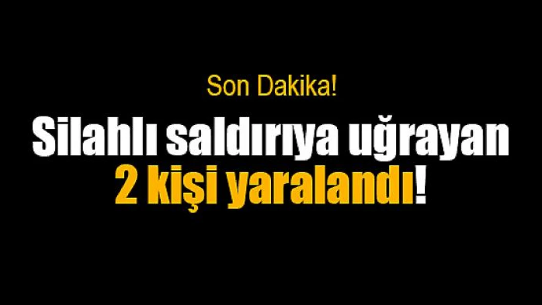 Silahlı saldırıya uğrayan 2 kişi yaralandı!