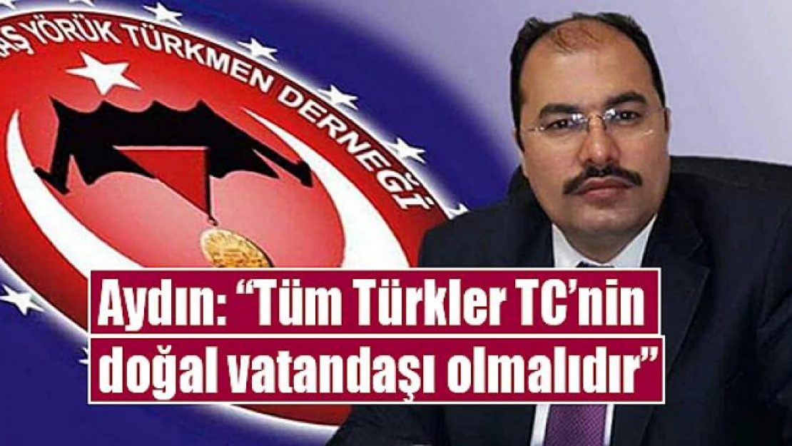 Aydın: 'Tüm Türkler TC'nin doğal vatandaşı olmalıdır'