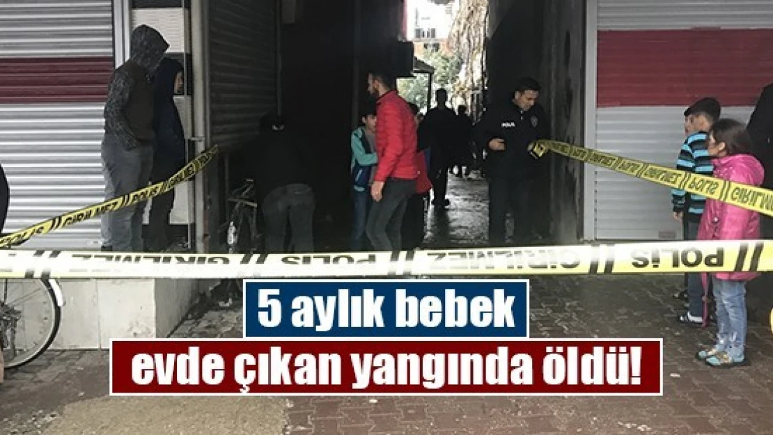 5 aylık bebek evde çıkan yangında öldü!