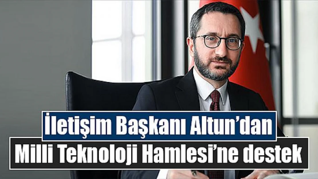 İletişim Başkanı Altun'dan Milli Teknoloji Hamlesi'ne destek