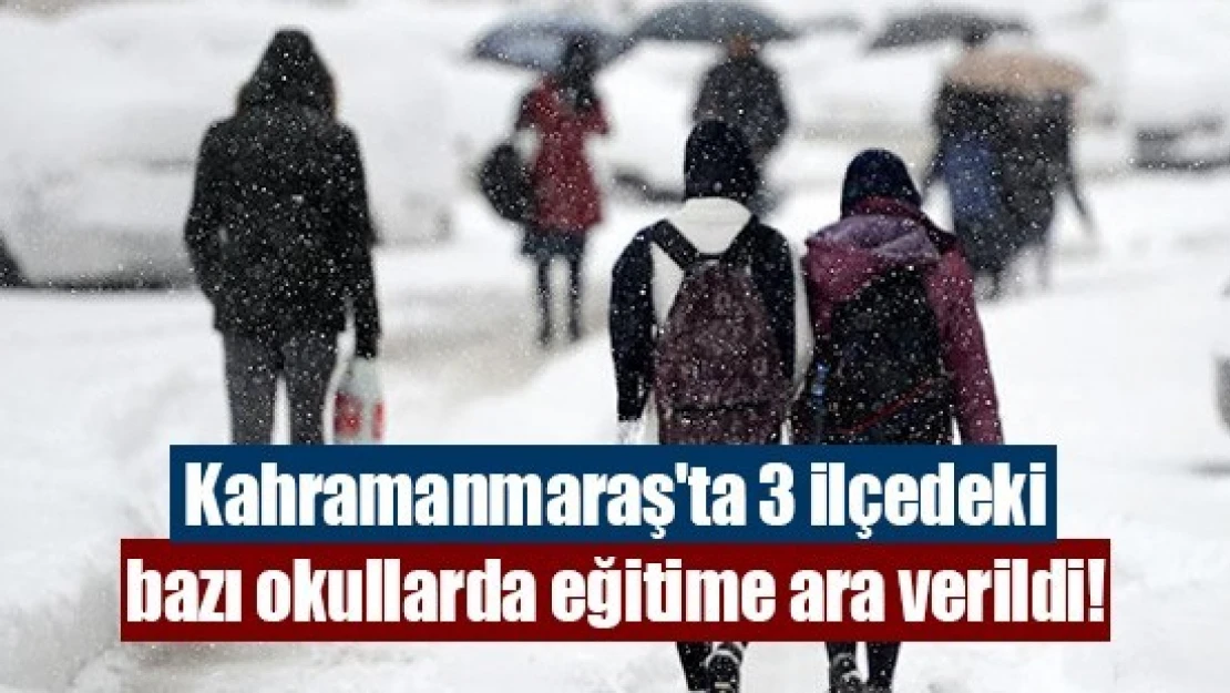 Kahramanmaraş'ta 3 ilçedeki bazı okullarda eğitime ara verildi!