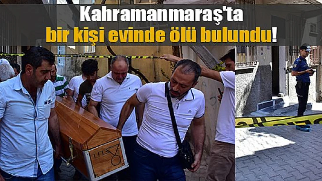 Kahramanmaraş'ta bir kişi evinde ölü bulundu!