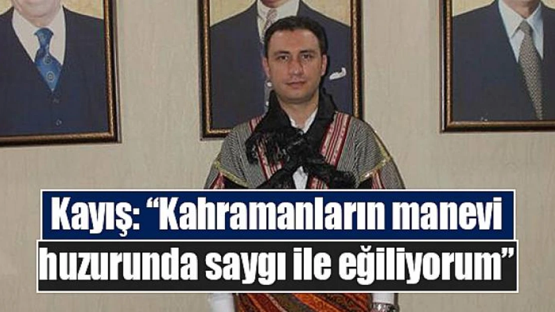 Kayış: 'Kahramanların manevi huzurunda saygı ile eğiliyorum'