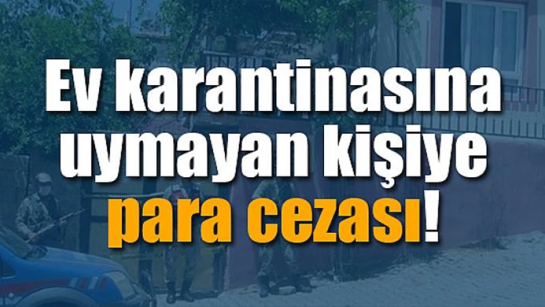 Ev karantinasına uymayan kişiye para cezası