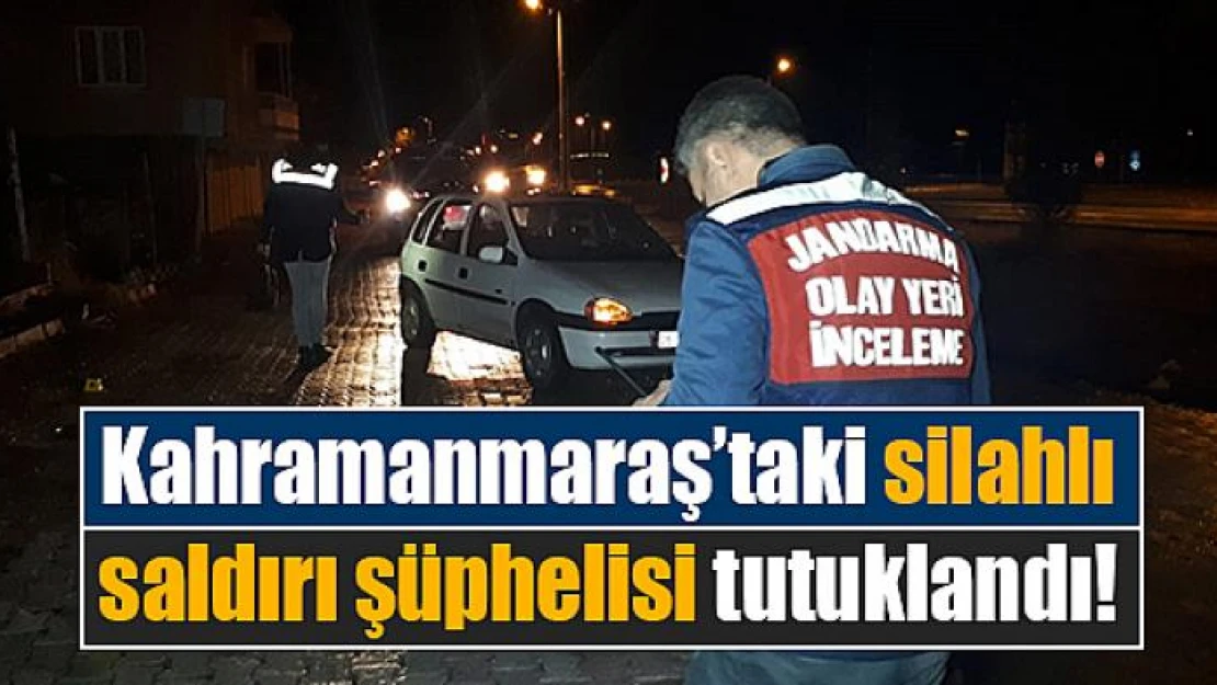 Kahramanmaraş'taki silahlı saldırı şüphelisi tutuklandı!