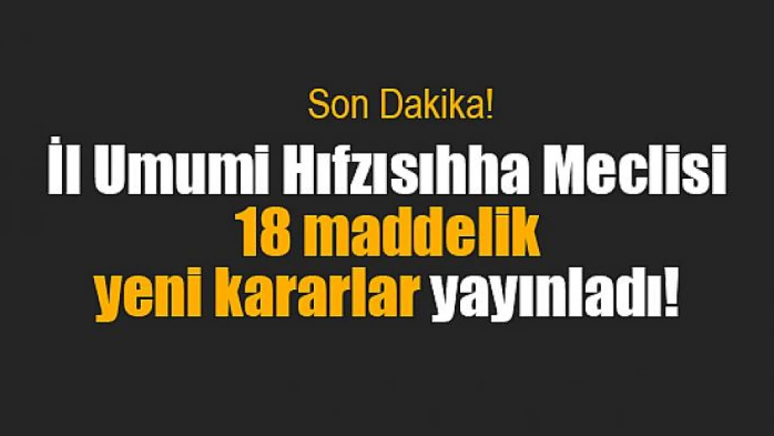 İl Umumi Hıfzısıhha Meclisi 18 maddelik yeni kararlar yayınladı!