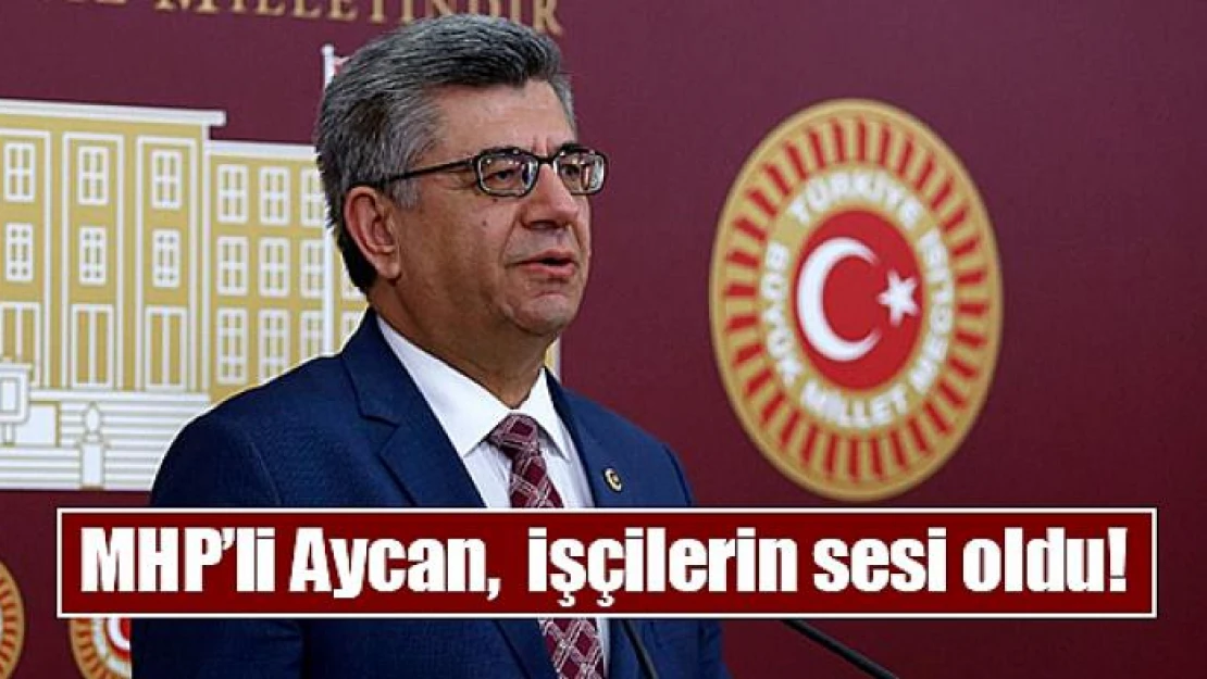 MHP'li Aycan,  işçilerin sesi oldu!