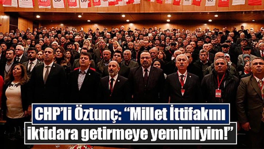 CHP'li Öztunç: 'Millet İttifakını iktidara getirmeye yeminliyim!'