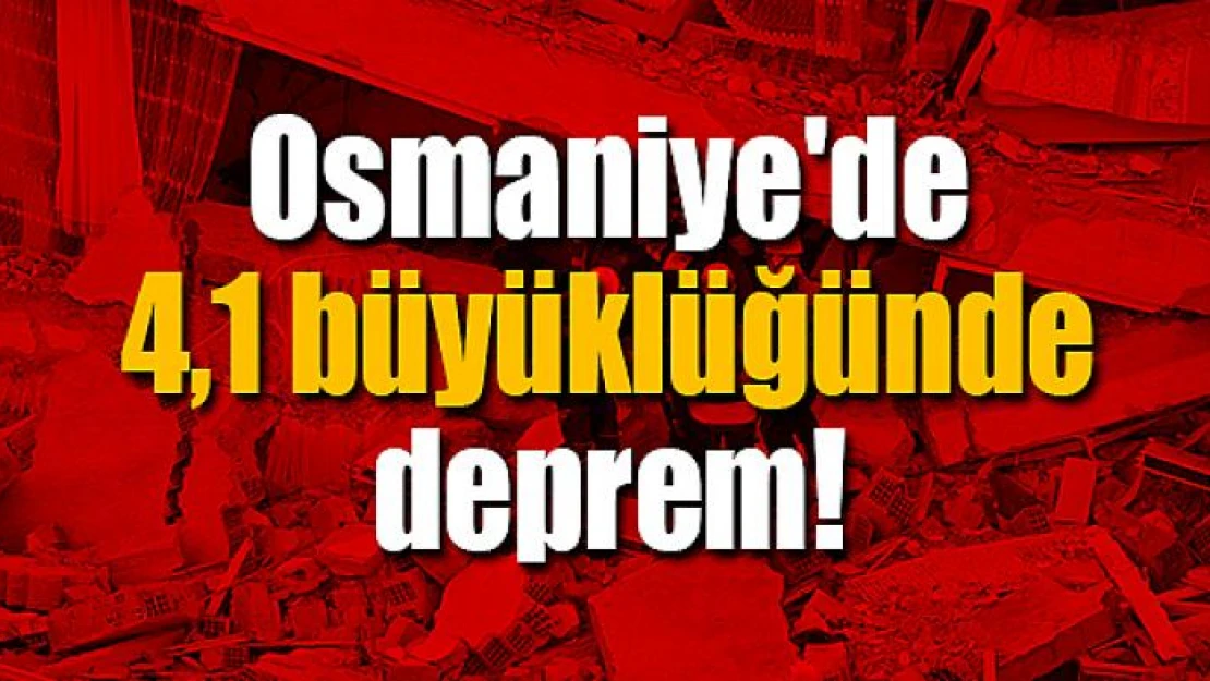 Osmaniye'de 4,1 büyüklüğünde deprem!