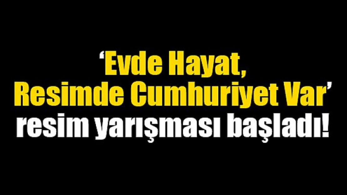 'Evde Hayat, Resimde Cumhuriyet Var' resim yarışması başladı!